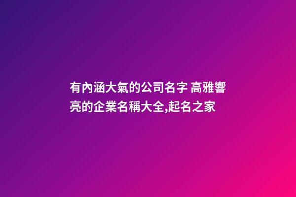 有內涵大氣的公司名字 高雅響亮的企業名稱大全,起名之家